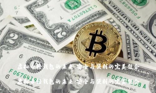 虚拟币轻钱包的未来：安全与便利的完美结合

虚拟币轻钱包的未来：安全与便利的完美结合