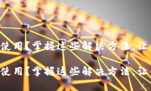 区块链钱包无法使用？掌握这些解决方法，让你轻松恢复操作！

区块链钱包无法使用？掌握这些解决方法，让你轻松恢复操作！