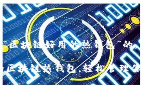 思考一个且的

下面是一个针对“区块链好用的热钱包”的，以及相关关键词：

推荐10款好用的区块链热钱包，轻松管理你的数字资产