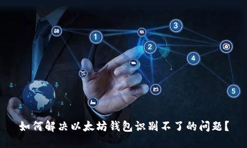 如何解决以太坊钱包识别不了的问题？