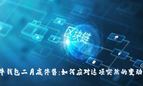牛钱包二月底停售：如何应对这项突然的变动？