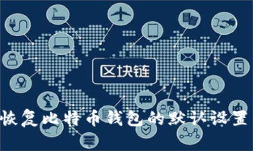 如何轻松恢复比特币钱包的默认设置：全面指南