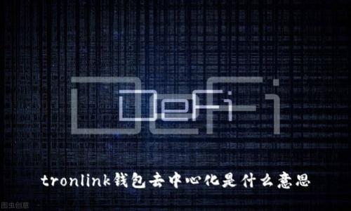 tronlink钱包去中心化是什么意思