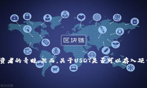 在这个数字货币越来越普及的时代，很多人都在关注如何安全地存储自己的资产。USDT（即泰达币）作为一种稳定币，因其与美元挂钩而受到投资者的青睐。然而，关于USDT是否可以存入硬件钱包的问题，相信很多人都有所疑问。本文将为您详尽解答这个问题，并提供更多相关的信息，帮助您更好地理解硬件钱包的作用及其重要性。

USDT是否可以存入硬件钱包？详解安全存储的优选方案