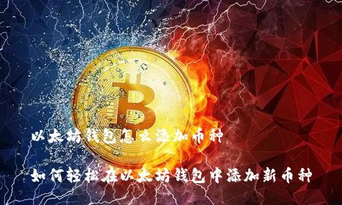 以太坊钱包怎么添加币种

如何轻松在以太坊钱包中添加新币种