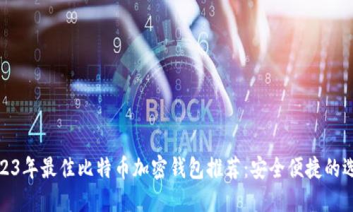 2023年最佳比特币加密钱包推荐：安全便捷的选择