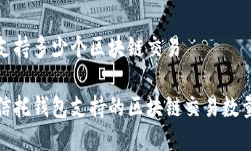 信托钱包支持多少个区块链交易

深入了解信托钱包支持的区块链交易数量及其优势