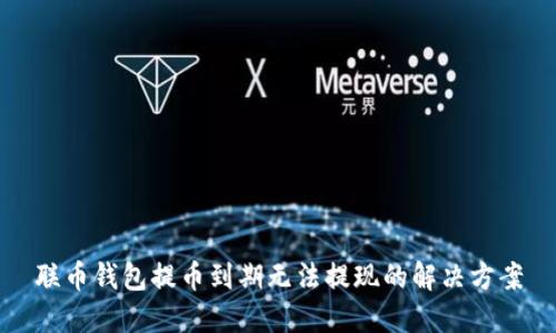 联币钱包提币到期无法提现的解决方案