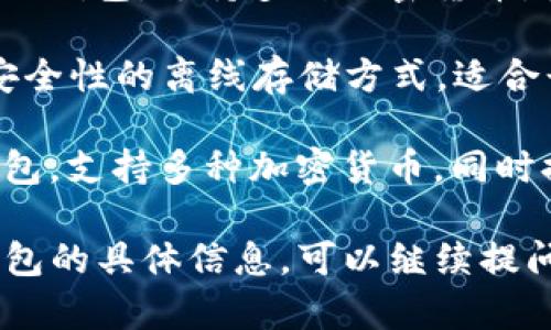 以太坊钱包是用于存储和管理以太坊（ETH）及相关代币的数字钱包。以下是几个常见的以太坊钱包：

1. **MetaMask**：一个非常流行的浏览器扩展钱包，用户可以轻松地与去中心化应用（dApps）交互。

2. **MyEtherWallet (MEW)**：这是一种开源的不托管钱包，允许用户生成以太坊钱包地址并直接与以太坊区块链交互。

3. **Trust Wallet**：由 Binance 创建的移动钱包，支持多种加密货币，包括以太坊和 ERC-20 代币。

4. **Ledger Nano S/X**：硬件钱包，提供高安全性的离线存储方式，适合长期持有加密资产的用户。

5. **Exodus**：一个用户友好的桌面和移动钱包，支持多种加密货币，同时提供内置的兑换功能。

如果你需要了解关于如何选择或使用以太坊钱包的具体信息，可以继续提问！