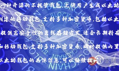 以太坊钱包是用于存储和管理以太坊（ETH）及相关代币的数字钱包。以下是几个常见的以太坊钱包：

1. **MetaMask**：一个非常流行的浏览器扩展钱包，用户可以轻松地与去中心化应用（dApps）交互。

2. **MyEtherWallet (MEW)**：这是一种开源的不托管钱包，允许用户生成以太坊钱包地址并直接与以太坊区块链交互。

3. **Trust Wallet**：由 Binance 创建的移动钱包，支持多种加密货币，包括以太坊和 ERC-20 代币。

4. **Ledger Nano S/X**：硬件钱包，提供高安全性的离线存储方式，适合长期持有加密资产的用户。

5. **Exodus**：一个用户友好的桌面和移动钱包，支持多种加密货币，同时提供内置的兑换功能。

如果你需要了解关于如何选择或使用以太坊钱包的具体信息，可以继续提问！