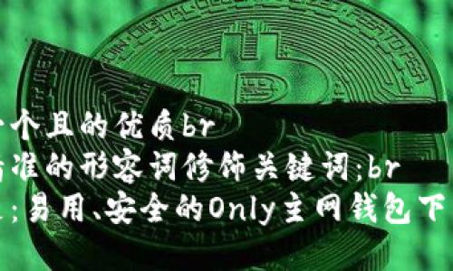思考一个且的优质br
选择精准的形容词修饰关键词：br
可以是：易用、安全的Only主网钱包下载指南
