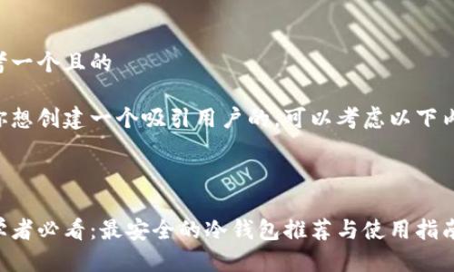 思考一个且的

若你想创建一个吸引用户的，可以考虑以下内容：



初学者必看：最安全的冷钱包推荐与使用指南