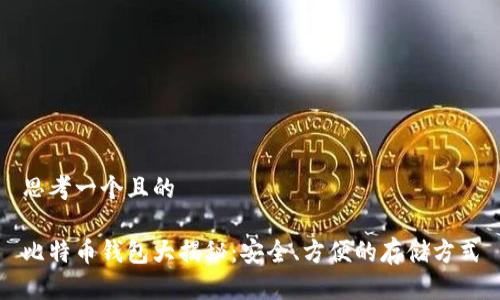 思考一个且的

比特币钱包大揭秘：安全、方便的存储方式