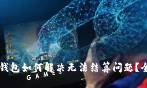 以太坊钱包如何解决无法结算问题？全面指南