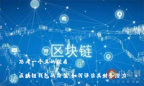 思考一个且的优质

区块链钱包的价值：如何评估其财务潜力