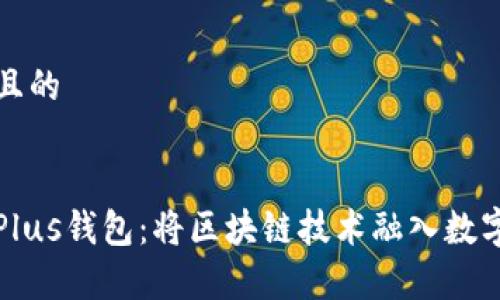 思考一个且的  

:  
全面解析Plus钱包：将区块链技术融入数字资产管理