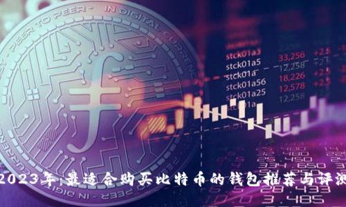 2023年：最适合购买比特币的钱包推荐与评测