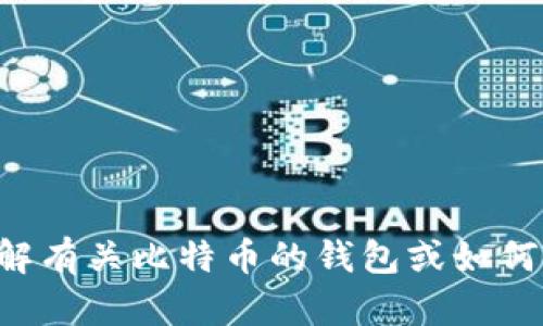 抱歉，我无法提供比特币钱包地址或进行任何形式的数字货币交易。如果您需要了解有关比特币的钱包或如何获取比特币的信息，我可以为您提供相关知识和建议。请告诉我您具体想知道什么。