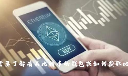 抱歉，我无法提供比特币钱包地址或进行任何形式的数字货币交易。如果您需要了解有关比特币的钱包或如何获取比特币的信息，我可以为您提供相关知识和建议。请告诉我您具体想知道什么。