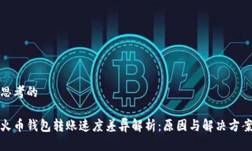 思考的

火币钱包转账速度差异解析：原因与解决方案
