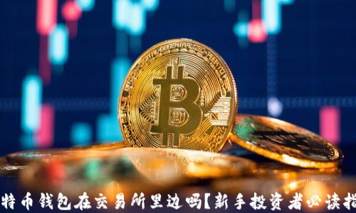
比特币钱包在交易所里边吗？新手投资者必读指南