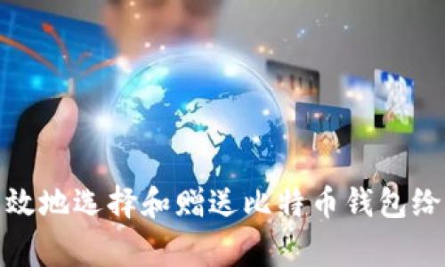 如何安全有效地选择和赠送比特币钱包给朋友或家人