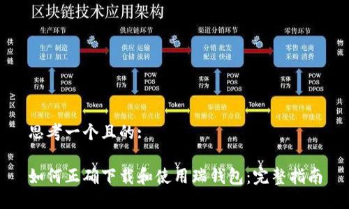 思考一个且的:

如何正确下载和使用瑞钱包：完整指南