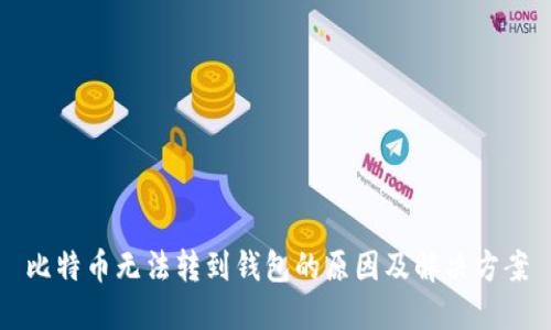 比特币无法转到钱包的原因及解决方案