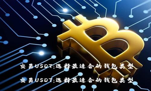 交易USDT：选择最适合的钱包类型

交易USDT：选择最适合的钱包类型