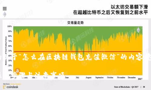 内容提示：以下是根据您的要求撰写的关于“怎么在区块链钱包充值微信”的内容，包括、关键词以及相关问题和详细介绍。

如何在区块链钱包充值到微信：详解操作步骤与注意事项