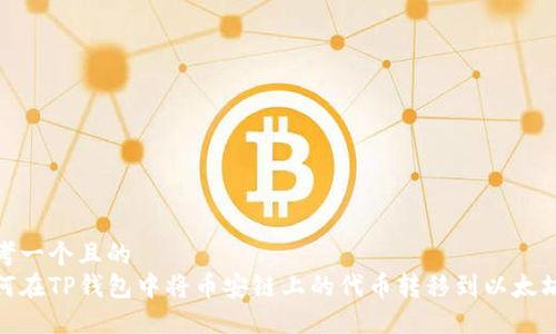 思考一个且的  
如何在TP钱包中将币安链上的代币转移到以太坊链