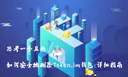 思考一个且的

如何安全地删除Token.im钱包：详细指南