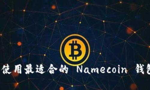 如何选择和使用最适合的 Namecoin 钱包？全面指南