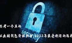 思考一个且的以太坊钱包价格大全：2023年最受欢