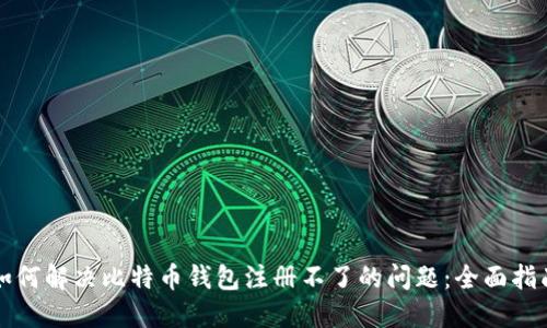 如何解决比特币钱包注册不了的问题：全面指南