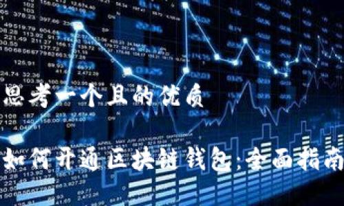 思考一个且的优质

如何开通区块链钱包：全面指南