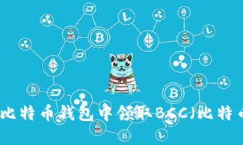 如何在比特币钱包中领取BCC（比特币现金）