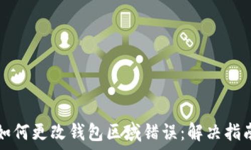  
如何更改钱包区域错误：解决指南