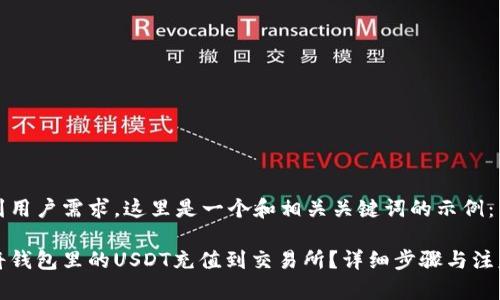 考虑到用户需求，这里是一个和相关关键词的示例：

如何将钱包里的USDT充值到交易所？详细步骤与注意事项