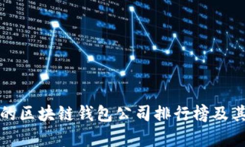 全球最大的区块链钱包公司排行榜及其特点分析