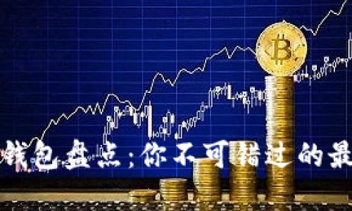 区块链钱包盘点：你不可错过的最佳选择