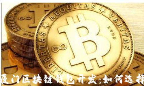 
思考一个且的优质厦门区块链钱包开发：如何选择合适的技术与服务